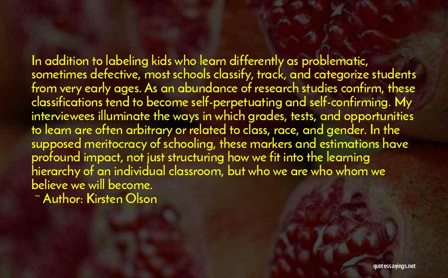 Kirsten Olson Quotes: In Addition To Labeling Kids Who Learn Differently As Problematic, Sometimes Defective, Most Schools Classify, Track, And Categorize Students From