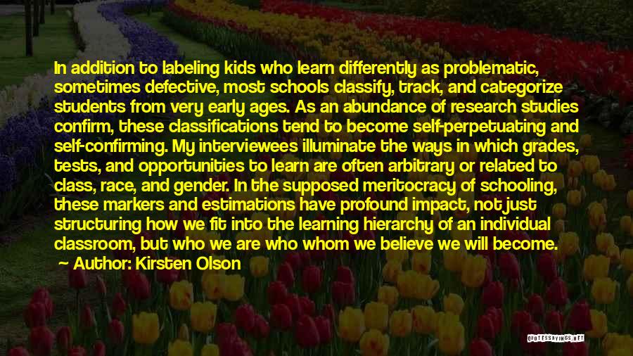 Kirsten Olson Quotes: In Addition To Labeling Kids Who Learn Differently As Problematic, Sometimes Defective, Most Schools Classify, Track, And Categorize Students From