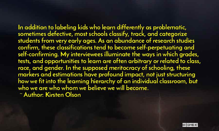 Kirsten Olson Quotes: In Addition To Labeling Kids Who Learn Differently As Problematic, Sometimes Defective, Most Schools Classify, Track, And Categorize Students From