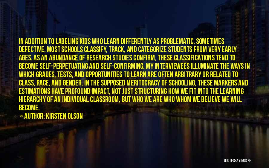 Kirsten Olson Quotes: In Addition To Labeling Kids Who Learn Differently As Problematic, Sometimes Defective, Most Schools Classify, Track, And Categorize Students From