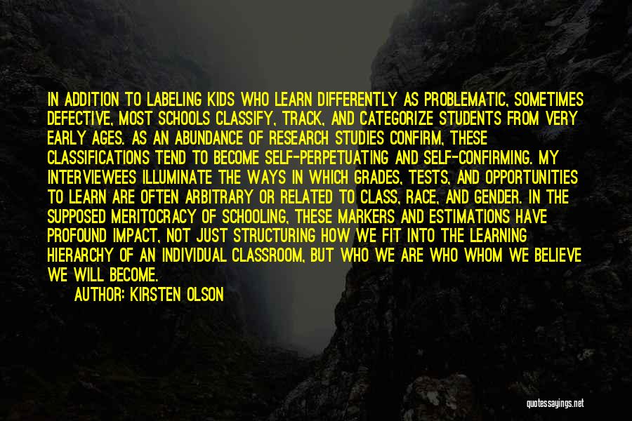 Kirsten Olson Quotes: In Addition To Labeling Kids Who Learn Differently As Problematic, Sometimes Defective, Most Schools Classify, Track, And Categorize Students From