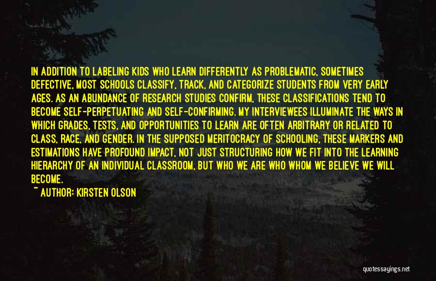 Kirsten Olson Quotes: In Addition To Labeling Kids Who Learn Differently As Problematic, Sometimes Defective, Most Schools Classify, Track, And Categorize Students From