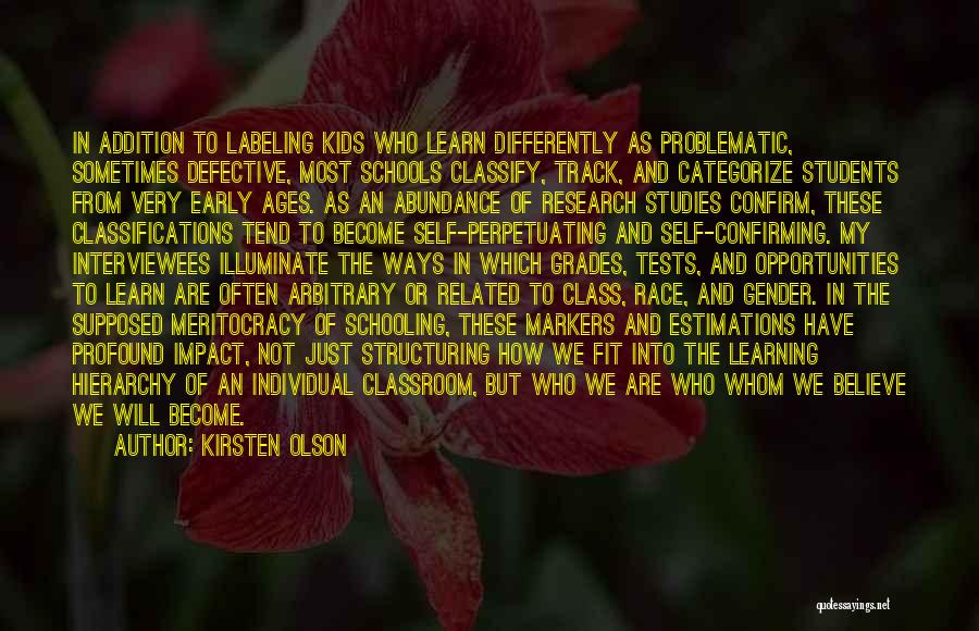 Kirsten Olson Quotes: In Addition To Labeling Kids Who Learn Differently As Problematic, Sometimes Defective, Most Schools Classify, Track, And Categorize Students From