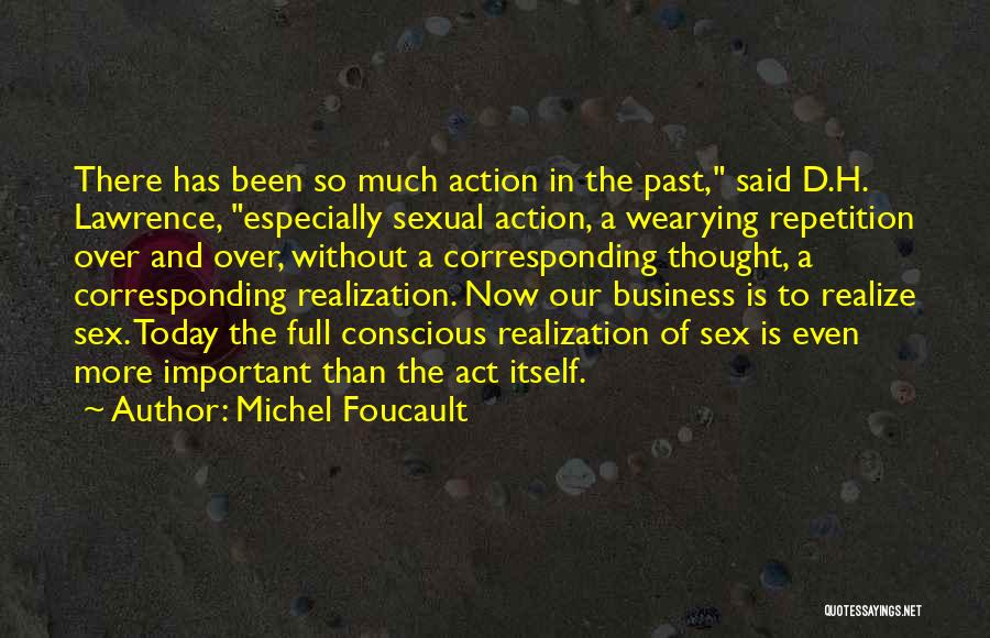 Michel Foucault Quotes: There Has Been So Much Action In The Past, Said D.h. Lawrence, Especially Sexual Action, A Wearying Repetition Over And