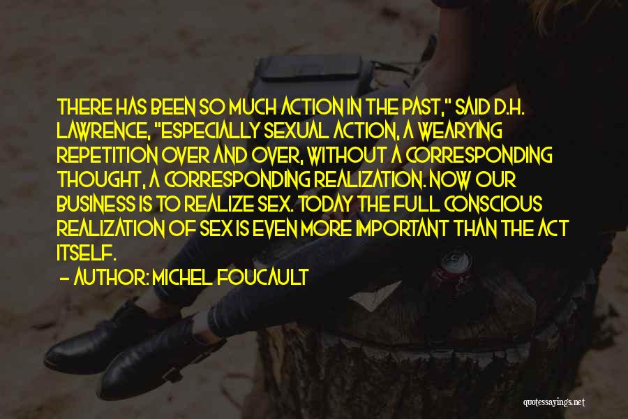Michel Foucault Quotes: There Has Been So Much Action In The Past, Said D.h. Lawrence, Especially Sexual Action, A Wearying Repetition Over And