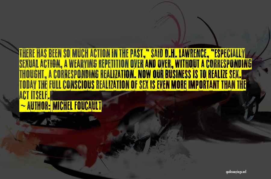 Michel Foucault Quotes: There Has Been So Much Action In The Past, Said D.h. Lawrence, Especially Sexual Action, A Wearying Repetition Over And