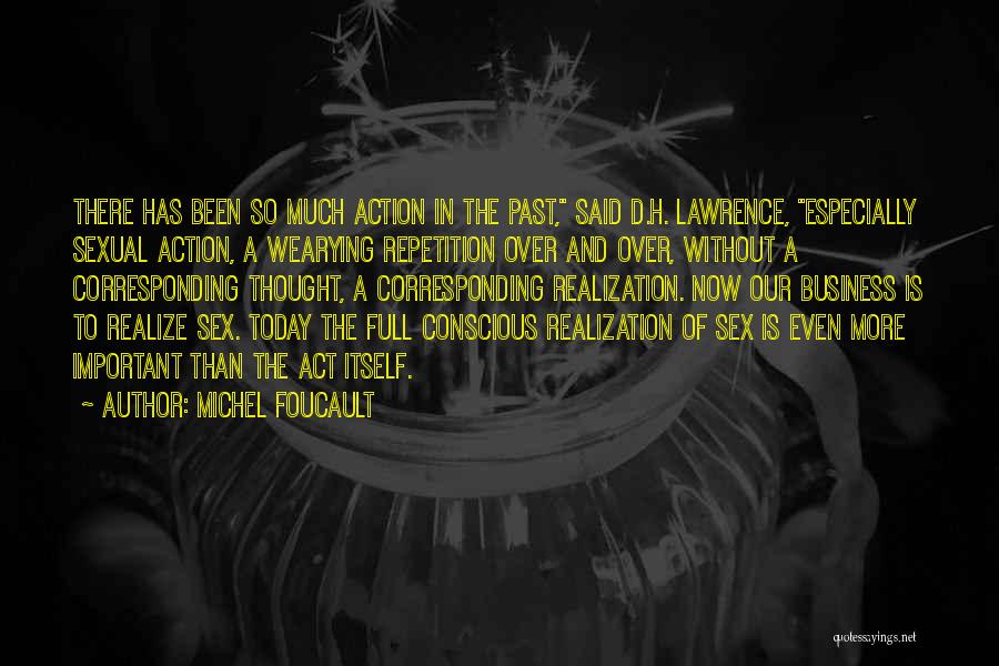 Michel Foucault Quotes: There Has Been So Much Action In The Past, Said D.h. Lawrence, Especially Sexual Action, A Wearying Repetition Over And