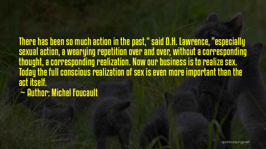 Michel Foucault Quotes: There Has Been So Much Action In The Past, Said D.h. Lawrence, Especially Sexual Action, A Wearying Repetition Over And