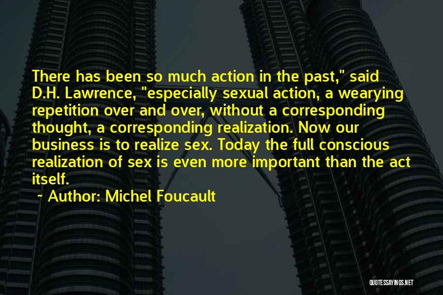 Michel Foucault Quotes: There Has Been So Much Action In The Past, Said D.h. Lawrence, Especially Sexual Action, A Wearying Repetition Over And