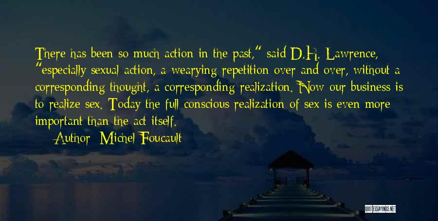 Michel Foucault Quotes: There Has Been So Much Action In The Past, Said D.h. Lawrence, Especially Sexual Action, A Wearying Repetition Over And