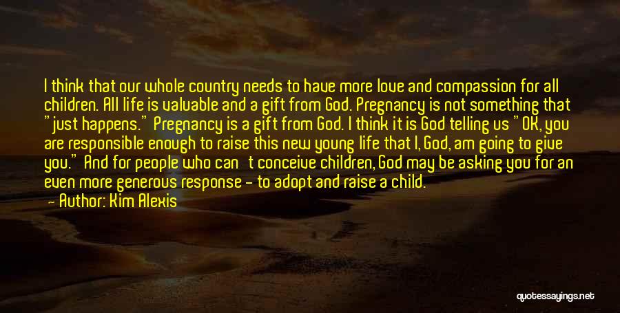 Kim Alexis Quotes: I Think That Our Whole Country Needs To Have More Love And Compassion For All Children. All Life Is Valuable