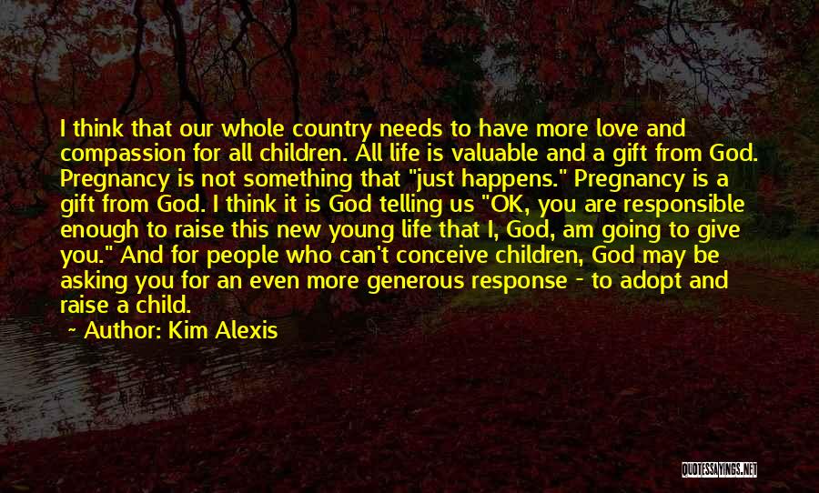 Kim Alexis Quotes: I Think That Our Whole Country Needs To Have More Love And Compassion For All Children. All Life Is Valuable