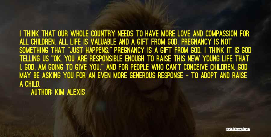 Kim Alexis Quotes: I Think That Our Whole Country Needs To Have More Love And Compassion For All Children. All Life Is Valuable