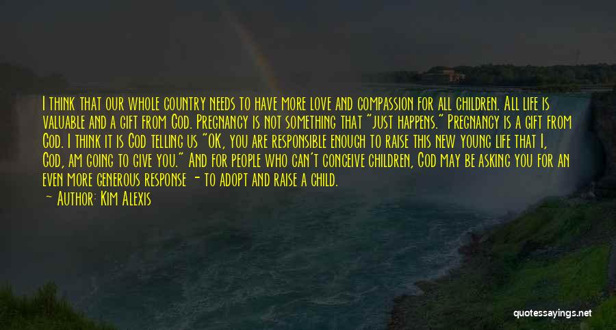 Kim Alexis Quotes: I Think That Our Whole Country Needs To Have More Love And Compassion For All Children. All Life Is Valuable