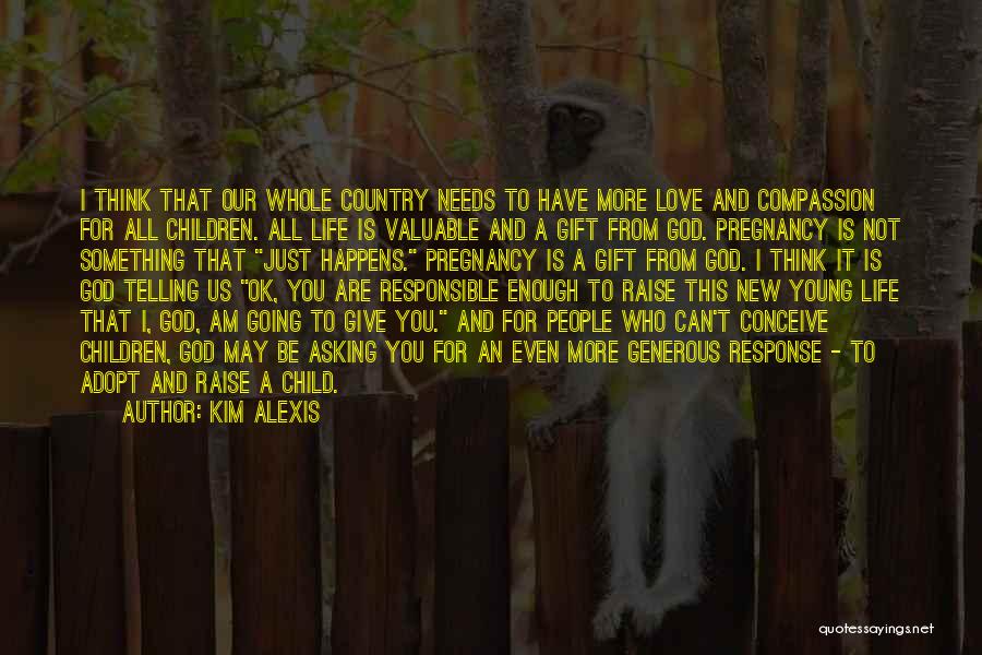 Kim Alexis Quotes: I Think That Our Whole Country Needs To Have More Love And Compassion For All Children. All Life Is Valuable