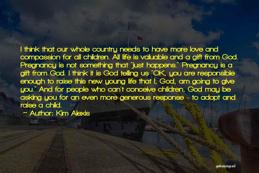 Kim Alexis Quotes: I Think That Our Whole Country Needs To Have More Love And Compassion For All Children. All Life Is Valuable