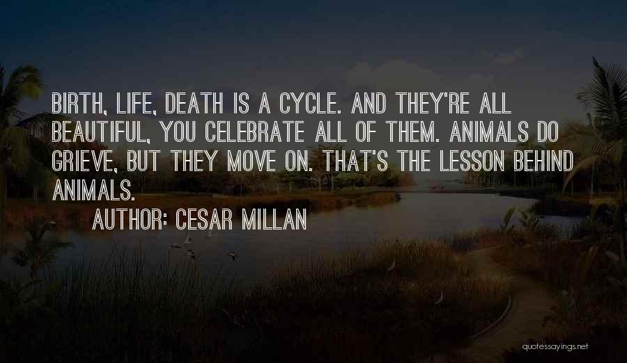 Cesar Millan Quotes: Birth, Life, Death Is A Cycle. And They're All Beautiful, You Celebrate All Of Them. Animals Do Grieve, But They