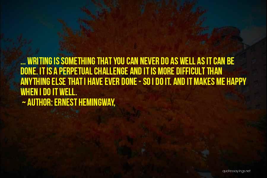 Ernest Hemingway, Quotes: ... Writing Is Something That You Can Never Do As Well As It Can Be Done. It Is A Perpetual