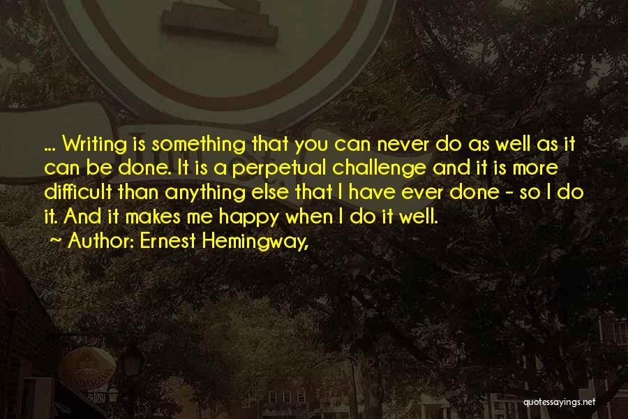 Ernest Hemingway, Quotes: ... Writing Is Something That You Can Never Do As Well As It Can Be Done. It Is A Perpetual