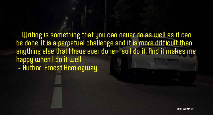 Ernest Hemingway, Quotes: ... Writing Is Something That You Can Never Do As Well As It Can Be Done. It Is A Perpetual