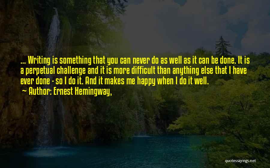 Ernest Hemingway, Quotes: ... Writing Is Something That You Can Never Do As Well As It Can Be Done. It Is A Perpetual