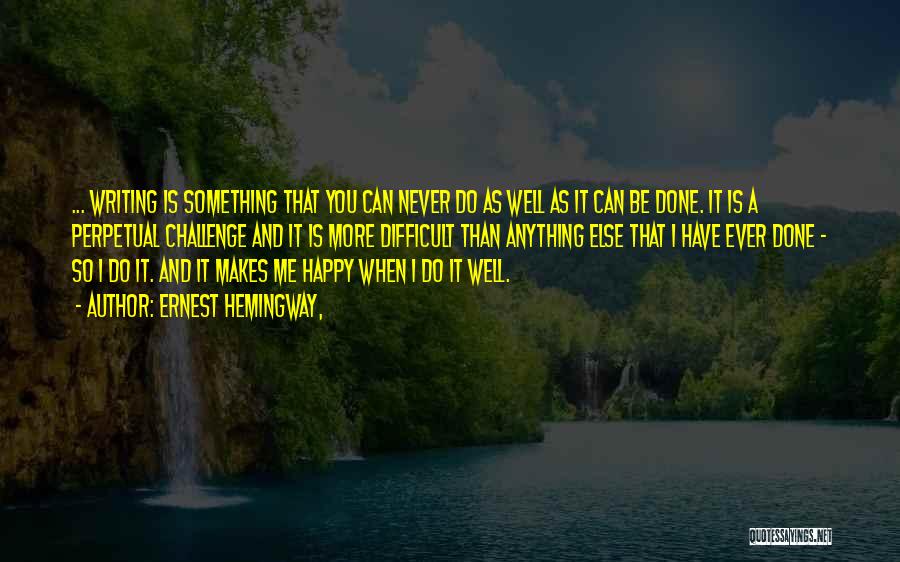 Ernest Hemingway, Quotes: ... Writing Is Something That You Can Never Do As Well As It Can Be Done. It Is A Perpetual