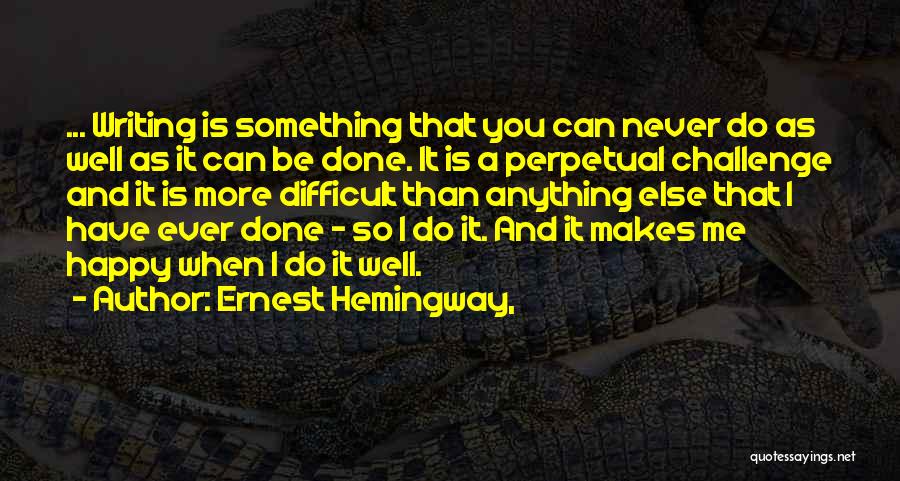 Ernest Hemingway, Quotes: ... Writing Is Something That You Can Never Do As Well As It Can Be Done. It Is A Perpetual