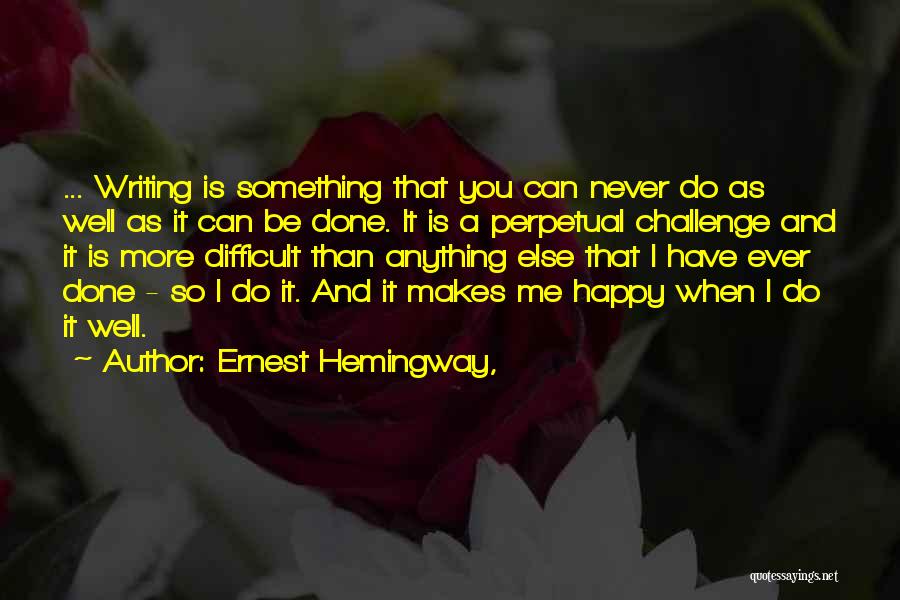 Ernest Hemingway, Quotes: ... Writing Is Something That You Can Never Do As Well As It Can Be Done. It Is A Perpetual
