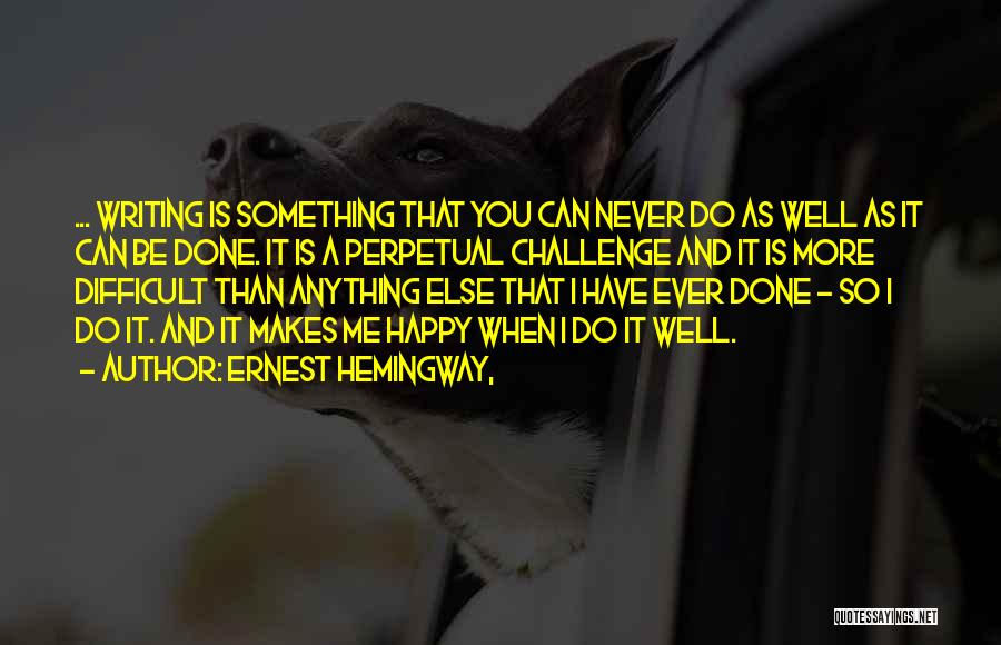 Ernest Hemingway, Quotes: ... Writing Is Something That You Can Never Do As Well As It Can Be Done. It Is A Perpetual