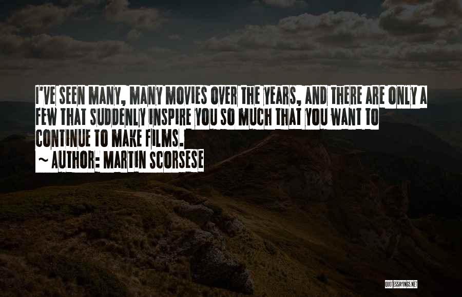 Martin Scorsese Quotes: I've Seen Many, Many Movies Over The Years, And There Are Only A Few That Suddenly Inspire You So Much