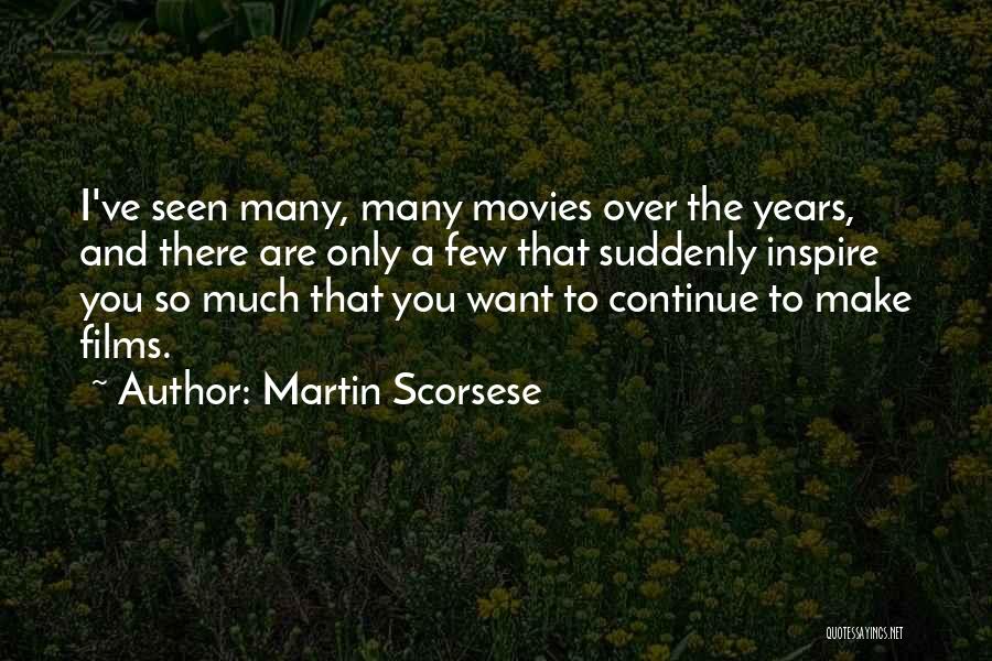 Martin Scorsese Quotes: I've Seen Many, Many Movies Over The Years, And There Are Only A Few That Suddenly Inspire You So Much