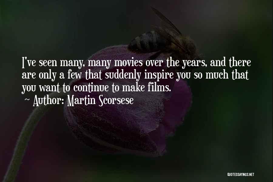 Martin Scorsese Quotes: I've Seen Many, Many Movies Over The Years, And There Are Only A Few That Suddenly Inspire You So Much