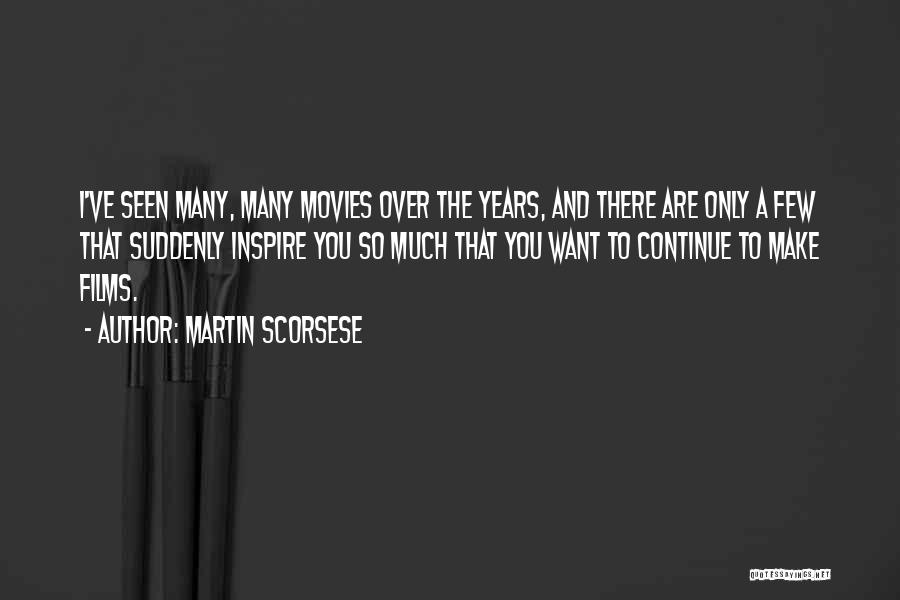 Martin Scorsese Quotes: I've Seen Many, Many Movies Over The Years, And There Are Only A Few That Suddenly Inspire You So Much