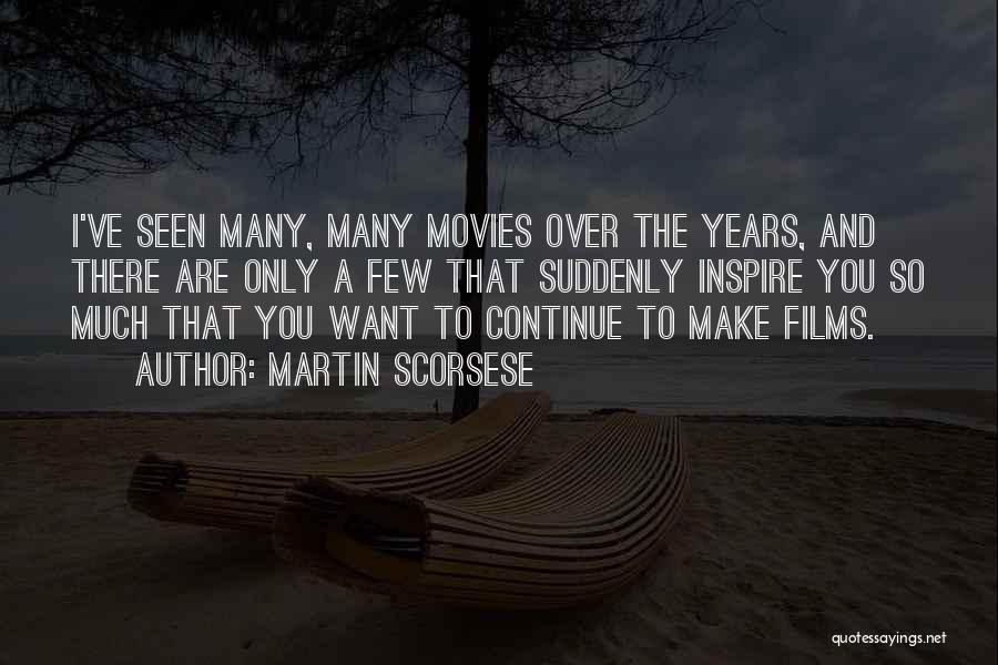 Martin Scorsese Quotes: I've Seen Many, Many Movies Over The Years, And There Are Only A Few That Suddenly Inspire You So Much