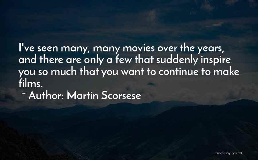 Martin Scorsese Quotes: I've Seen Many, Many Movies Over The Years, And There Are Only A Few That Suddenly Inspire You So Much