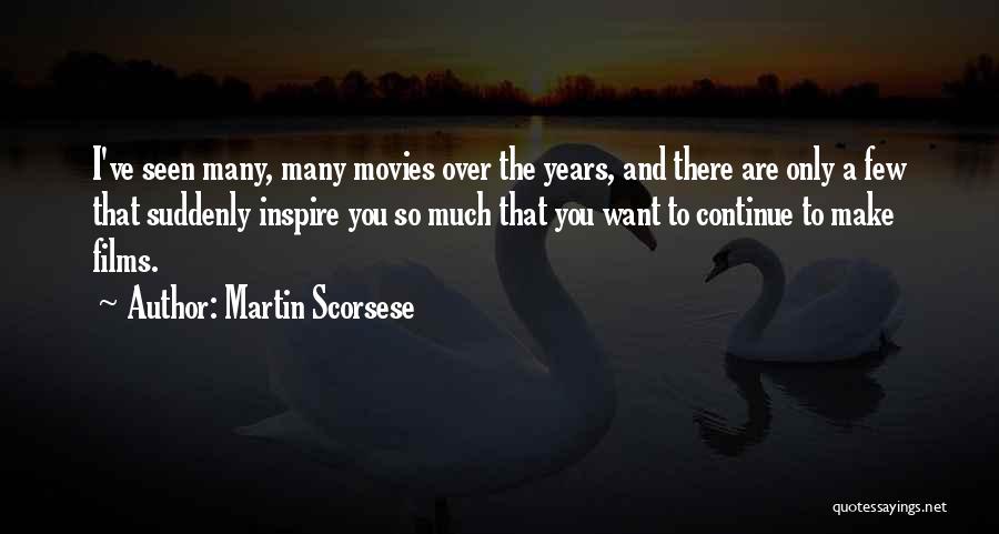 Martin Scorsese Quotes: I've Seen Many, Many Movies Over The Years, And There Are Only A Few That Suddenly Inspire You So Much