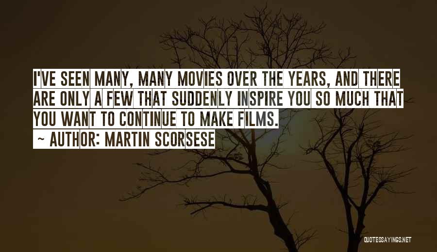 Martin Scorsese Quotes: I've Seen Many, Many Movies Over The Years, And There Are Only A Few That Suddenly Inspire You So Much