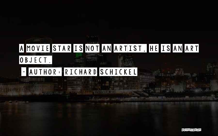 Richard Schickel Quotes: A Movie Star Is Not An Artist, He Is An Art Object.