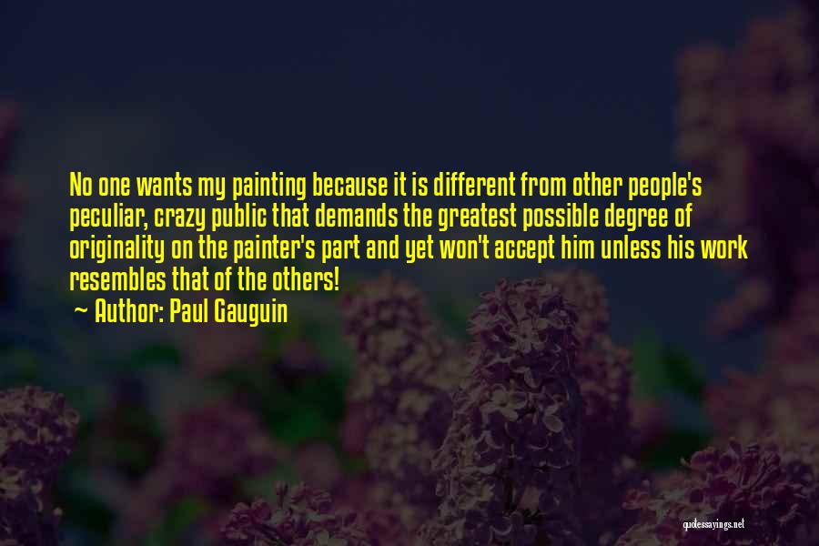 Paul Gauguin Quotes: No One Wants My Painting Because It Is Different From Other People's Peculiar, Crazy Public That Demands The Greatest Possible