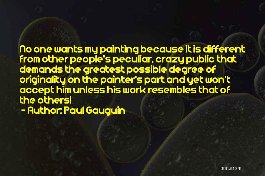 Paul Gauguin Quotes: No One Wants My Painting Because It Is Different From Other People's Peculiar, Crazy Public That Demands The Greatest Possible