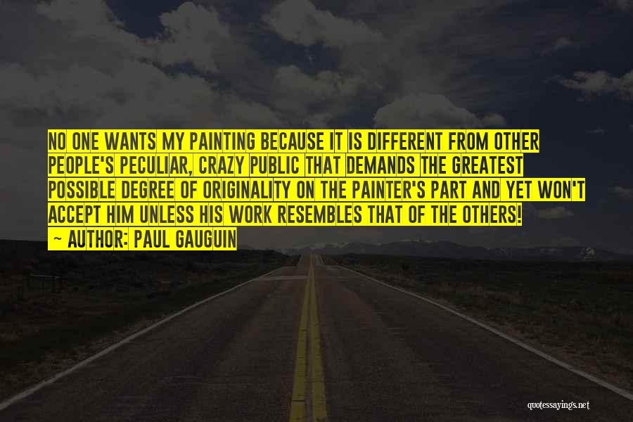 Paul Gauguin Quotes: No One Wants My Painting Because It Is Different From Other People's Peculiar, Crazy Public That Demands The Greatest Possible