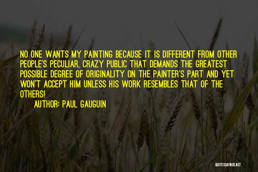 Paul Gauguin Quotes: No One Wants My Painting Because It Is Different From Other People's Peculiar, Crazy Public That Demands The Greatest Possible