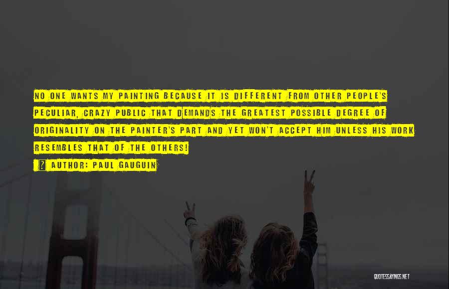 Paul Gauguin Quotes: No One Wants My Painting Because It Is Different From Other People's Peculiar, Crazy Public That Demands The Greatest Possible