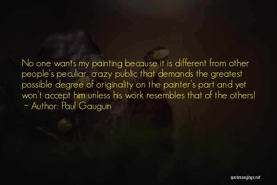 Paul Gauguin Quotes: No One Wants My Painting Because It Is Different From Other People's Peculiar, Crazy Public That Demands The Greatest Possible