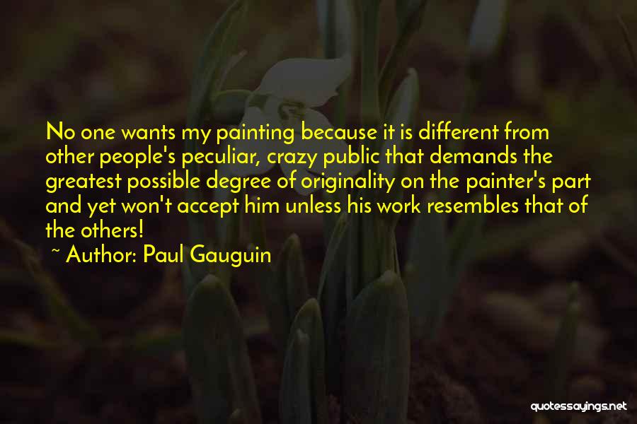 Paul Gauguin Quotes: No One Wants My Painting Because It Is Different From Other People's Peculiar, Crazy Public That Demands The Greatest Possible