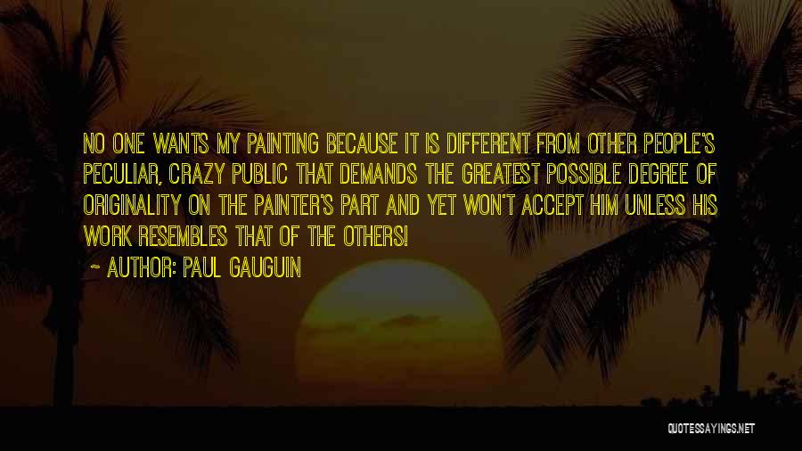 Paul Gauguin Quotes: No One Wants My Painting Because It Is Different From Other People's Peculiar, Crazy Public That Demands The Greatest Possible