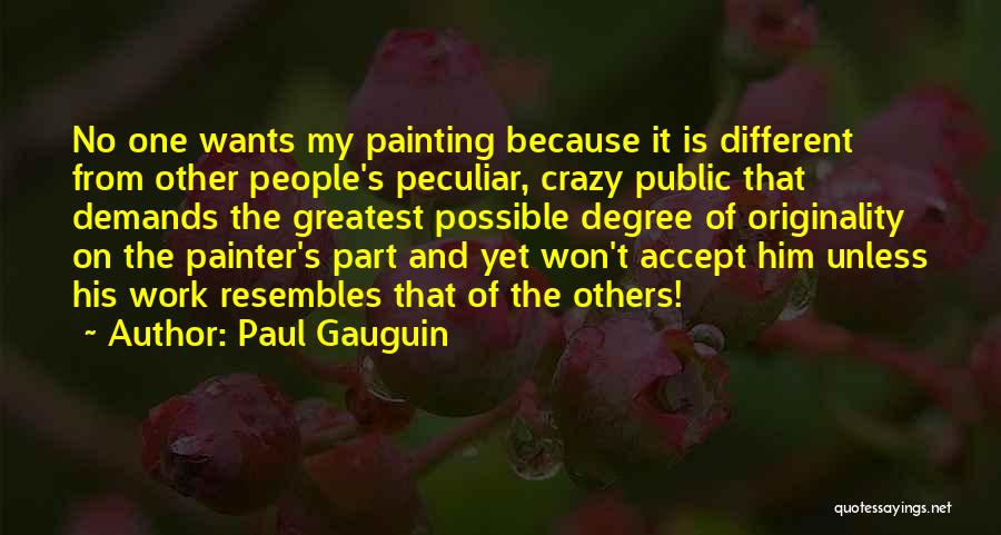 Paul Gauguin Quotes: No One Wants My Painting Because It Is Different From Other People's Peculiar, Crazy Public That Demands The Greatest Possible