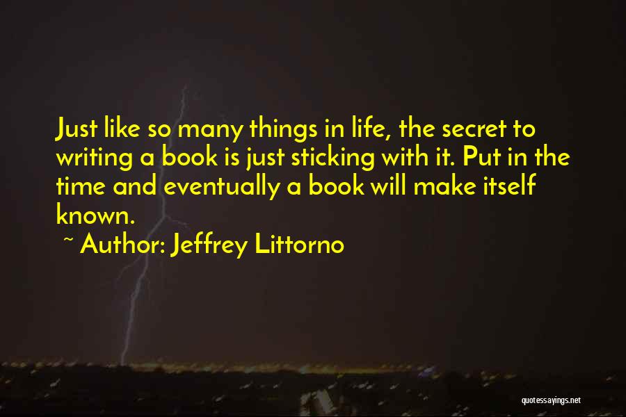 Jeffrey Littorno Quotes: Just Like So Many Things In Life, The Secret To Writing A Book Is Just Sticking With It. Put In