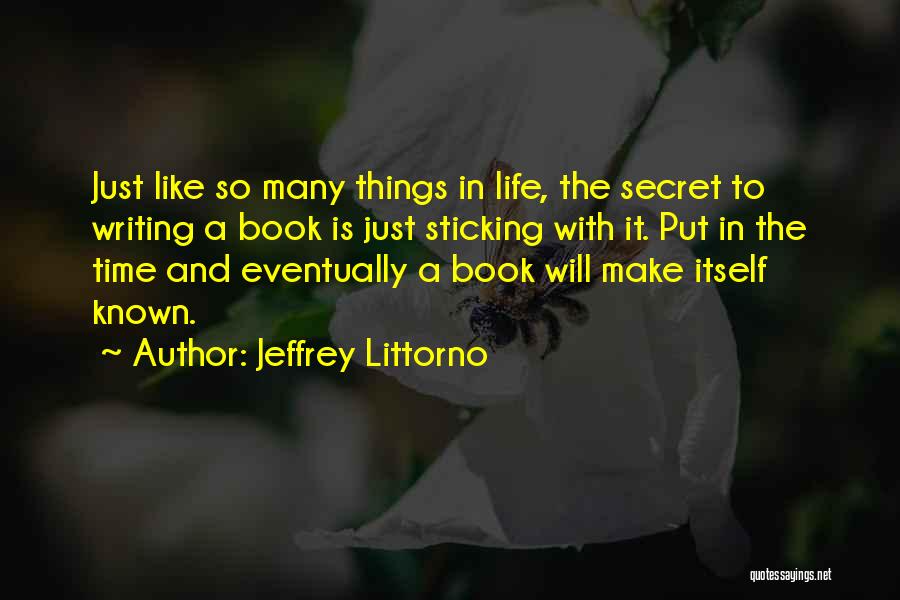 Jeffrey Littorno Quotes: Just Like So Many Things In Life, The Secret To Writing A Book Is Just Sticking With It. Put In