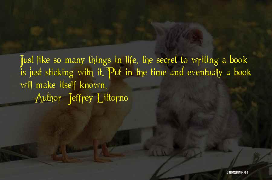 Jeffrey Littorno Quotes: Just Like So Many Things In Life, The Secret To Writing A Book Is Just Sticking With It. Put In